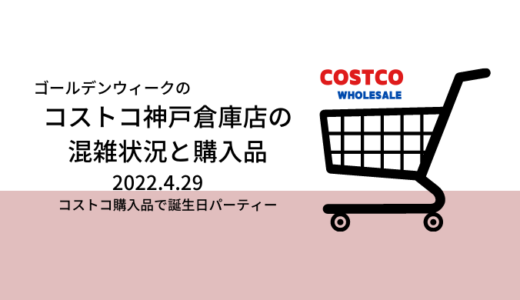 【コストコ】GW初日の神戸倉庫店の混雑状況と購入品　コストコ購入品で誕生日パーティー　～2022年4月29日～