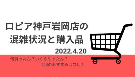 【ロピア】神戸岩岡店の混雑状況と購入品　～2022年4月20日～